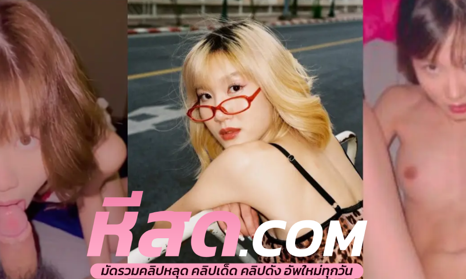 คลิปหลุดไทย น้องโนว์เบลล์ knowbellee หีสวยเนียนสีชมพูโคตรน่าเลีย แฟนนักร้อง Only เย็ดสดดุ ๆ เลียหีให้เสียวก่อน ซอยหีรัว ๆ จนหีแดงก่ำ น้ำควยข้นแตกคาหีไหลย้อยลงขา